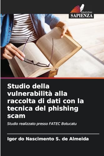 Studio della vulnerabilità alla raccolta di dati con la tecnica del phishing scam: Studio realizzato presso FATEC Botucatu von Edizioni Sapienza