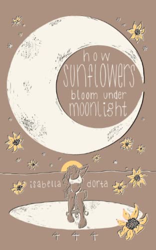 how sunflowers bloom under moonlight: a collection of poems on love and heartbreak by isabella dorta von isabella dorta