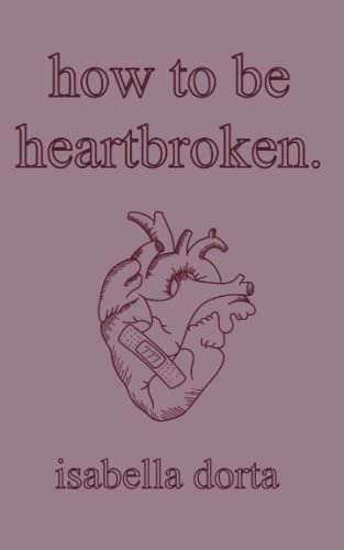 how to be heartbroken: a guide on love and heartbreak by isabella dorta how to be heartbroken: a guide on love and heartbreak by isabella dorta