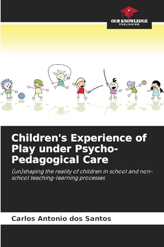 Children's Experience of Play under Psycho-Pedagogical Care: (un)shaping the reality of children in school and non-school teaching-learning processes von Our Knowledge Publishing
