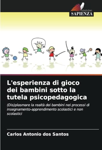 L'esperienza di gioco dei bambini sotto la tutela psicopedagogica: (Dis)plasmare la realtà dei bambini nei processi di insegnamento-apprendimento scolastici e non scolastici von Edizioni Sapienza