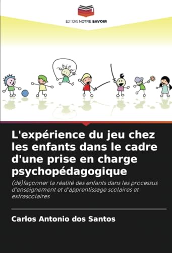 L'expérience du jeu chez les enfants dans le cadre d'une prise en charge psychopédagogique: (dé)façonner la réalité des enfants dans les processus ... d'apprentissage scolaires et extrascolaires von Editions Notre Savoir
