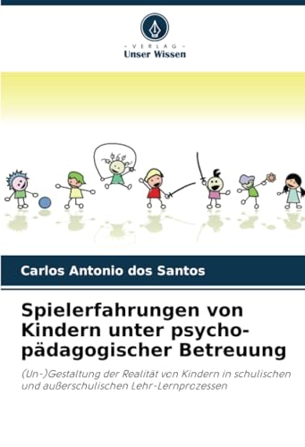 Spielerfahrungen von Kindern unter psycho-pädagogischer Betreuung: (Un-)Gestaltung der Realität von Kindern in schulischen und außerschulischen Lehr-Lernprozessen von Verlag Unser Wissen