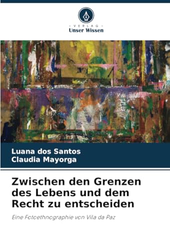 Zwischen den Grenzen des Lebens und dem Recht zu entscheiden: Eine Fotoethnographie von Vila da Paz von Verlag Unser Wissen