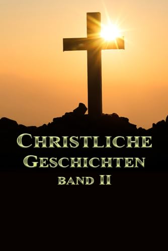 Christliche Geschichten Band II Christliche Geschichten Band II von Independently published