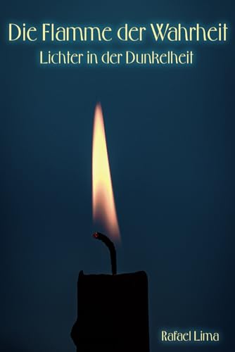 Die Flamme der Wahrheit: Lichter in der Dunkelheit Die Flamme der Wahrheit: Lichter in der Dunkelheit von Independently published