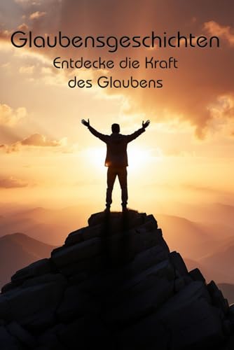 Glaubensgeschichten: Entdecke die Kraft des Glaubens Glaubensgeschichten: Entdecke die Kraft des Glaubens von Independently published