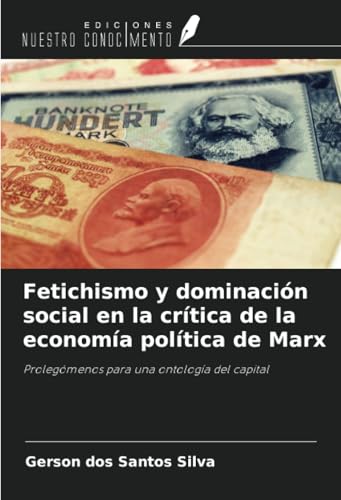 Fetichismo y dominación social en la crítica de la economía política de Marx: Prolegómenos para una ontología del capital von Ediciones Nuestro Conocimiento
