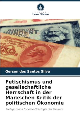 Fetischismus und gesellschaftliche Herrschaft in der Marxschen Kritik der politischen Ökonomie: Prolegomena für eine Ontologie des Kapitals von Verlag Unser Wissen