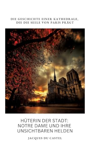 Hüterin der Stadt: Notre Dame und ihre unsichtbaren Helden: Die Geschichte einer Kathedrale, die die Seele von Paris prägt von tredition