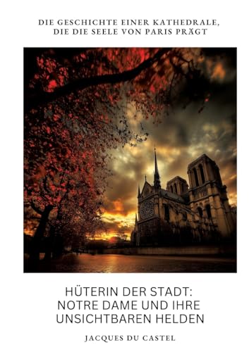 Hüterin der Stadt: Notre Dame und ihre unsichtbaren Helden: Die Geschichte einer Kathedrale, die die Seele von Paris prägt von tredition