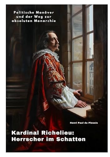 Kardinal Richelieu: Herrscher im Schatten: Politische Manöver und der Weg zur absoluten Monarchie.DE von tredition