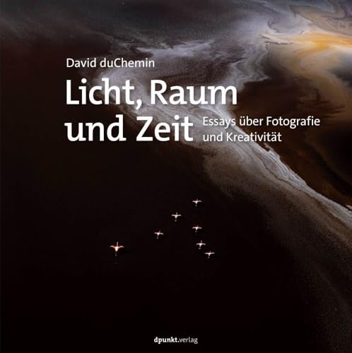 Licht, Raum und Zeit: Essays über Fotografie und Kreativität von Dpunkt.Verlag GmbH