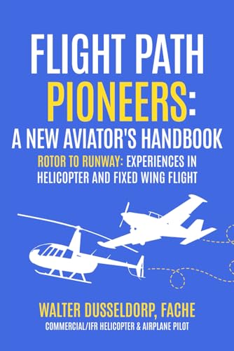 Flight Path Pioneers - a New Aviator's Handbook: A New Aviator's Handbook - Roter to Runway: Experiences in Helicopter and Fixed Wing Flight von Primedia eLaunch LLC