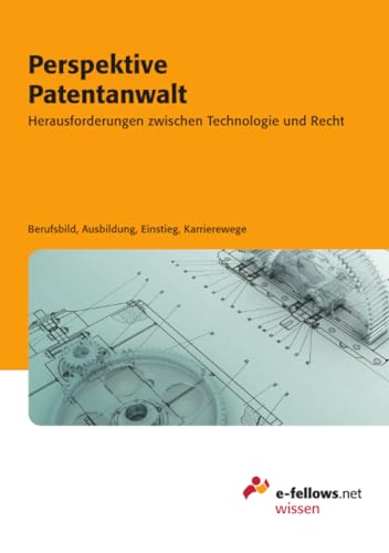 Perspektive Patentanwalt: Herausforderungen zwischen Technologie und Recht (e-fellows.net-Wissen)