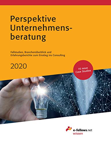 Perspektive Unternehmensberatung 2020: Fallstudien, Branchenüberblick und Erfahrungsberichte zum Einstieg ins Consulting (e-fellows.net wissen): Case ... zum Einstieg ins Consulting von e-fellows.net