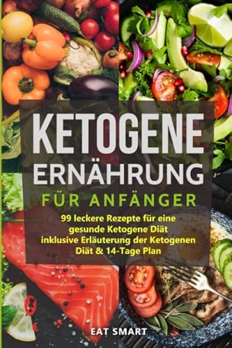 Ketogene Ernährung für Anfänger: 99 leckere Rezepte für eine gesunde Ketogene Diät inklusive Erläuterung der Ketogenen Diät & 14-Tage Plan