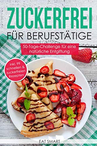 Zuckerfrei für Berufstätige – die 50-Tage-Challenge für eine natürliche Entgiftung inkl. 99 schnellen & zuckerfreien Rezepte von Independently published