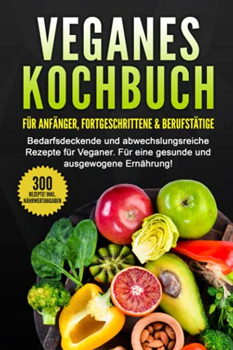 VEGANES KOCHBUCH für Anfänger, Fortgeschrittene & Berufstätige: Bedarfsdeckende und abwechslungsreiche Rezepte für Veganer. von Independently published