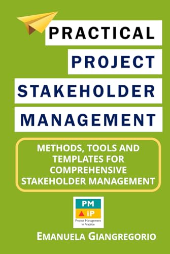 Practical Project Stakeholder Management: Methods, Tools and Templates for Comprehensive Stakeholder Management