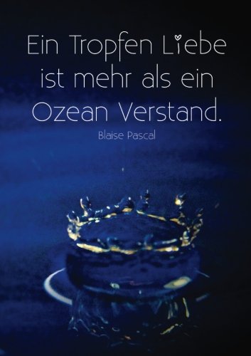 Notizbuch DIN A5 "Ein Tropfen Liebe ist mehr als ein Ozean Verstand." Blaise Pascal: liniert - Tagebuch - Notizen von CreateSpace Independent Publishing Platform