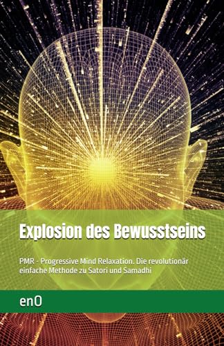 Explosion des Bewusstseins: PMR - Progressive Mind Relaxation. Die revolutionär einfache Methode zu Entspannung und Erleuchtung (Die kleine Zen-Reihe zur Erleuchtung)