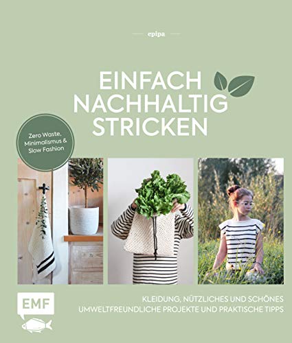 Einfach nachhaltig stricken – Kleidung, Nützliches und Schönes – Umweltfreundliche Projekte und praktische Tipps: Zero Waste, Minimalismus und Slow Fashion – Lebe nachhaltig! Einfach nachhaltig stricken – Kleidung, Nützliches und Schönes – Umweltfreundliche Projekte und praktische Tipps: Zero Waste, Minimalismus und Slow Fashion – Lebe nachhaltig!