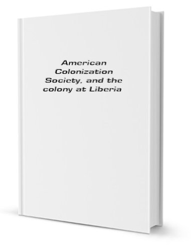 American Colonization Society, and the colony at Liberia American Colonization Society, and the colony at Liberia von Cornell University Library