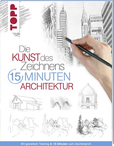 Die Kunst des Zeichnens 15 Minuten - Architektur: Mit gezieltem Training in 15 Minuten zum Zeichenprofi
