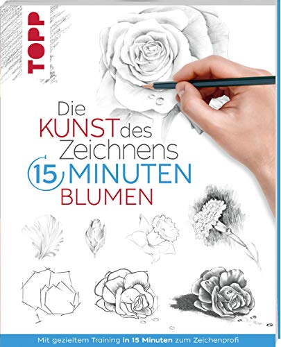 Die Kunst des Zeichnens 15 Minuten - Blumen: Mit gezieltem Training in 15 Minuten zum Zeichenprofi
