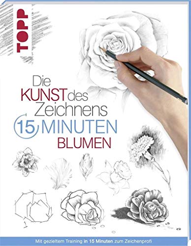 Die Kunst des Zeichnens 15 Minuten - Blumen: Mit gezieltem Training in 15 Minuten zum Zeichenprofi