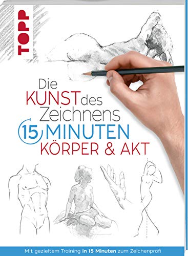 Die Kunst des Zeichnens 15 Minuten. Körper & Akt: Mit gezieltem Training in 15 Minuten zum Zeichenprofi von TOPP