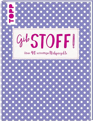 Gib Stoff!: Über 40 schnittige Nähprojekte Gib Stoff!: Über 40 schnittige Nähprojekte