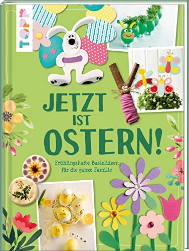 Jetzt ist Ostern!: Frühlingshafte Bastelideen für die ganze Familie