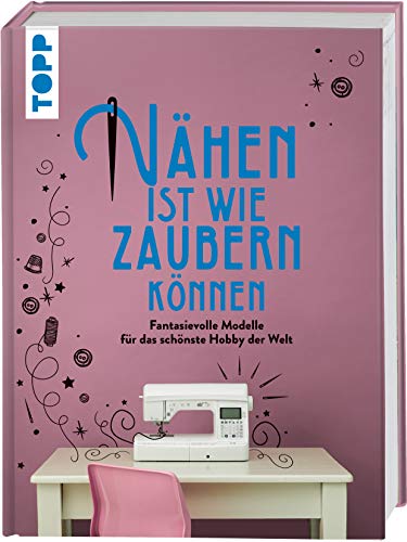 Nähen ist wie zaubern können: Fantasievolle Modelle für das schönste Hobby der Welt Nähen ist wie zaubern können: Fantasievolle Modelle für das schönste Hobby der Welt von Frech