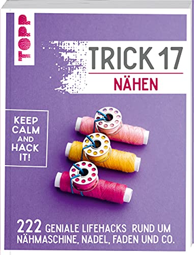 Trick 17 - Nähen: 222 Lifehacks rund um Nähmaschine, Nadel, Faden und Co. von Frech