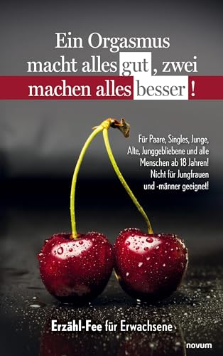 Ein Orgasmus macht alles gut, zwei machen alles besser!: Für Paare, Singles, Junge, Alte, Junggebliebene und alle Menschen ab 18 Jahren! Nicht für Jungfrauen und -männer geeignet! von novum Verlag