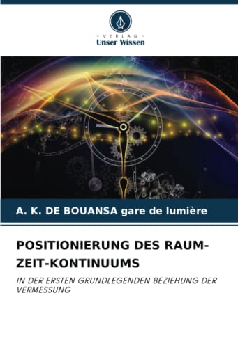 POSITIONIERUNG DES RAUM-ZEIT-KONTINUUMS: IN DER ERSTEN GRUNDLEGENDEN BEZIEHUNG DER VERMESSUNG von Verlag Unser Wissen
