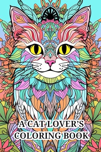 A Cat Lover’s Coloring Book: 51 Relaxing and Stress Relieving Cat-Themed Scenes, Mandalas and Doodles for Adults, Seniors and Teens