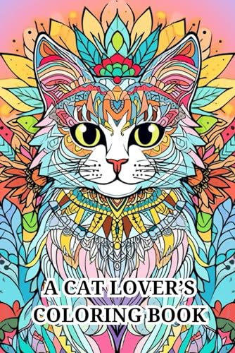 A Cat Lover’s Coloring Book: 51 Relaxing and Stress Relieving Cat-Themed Scenes, Mandalas and Doodles for Adults, Seniors and Teens