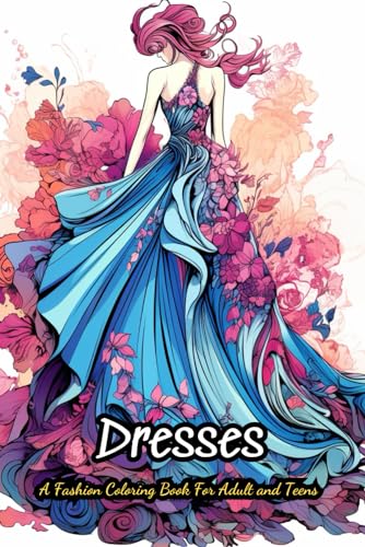 A Fashion Coloring Book For Adult and Teens: Vintage and Modern Designs, Floral Patterns, Summer Dresses, Victorian Gowns ... Relaxation, Perfect for Women And Girls