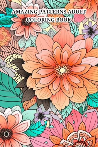 Amazing Patterns Adult Coloring Book: Featuring Beautiful & Relaxing Pattern Designs for Stress Relief and Relaxation, with Floral and Mandala Pattern