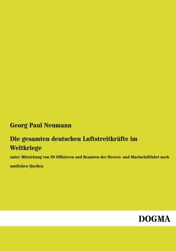 Die gesamten deutschen Luftstreitkraefte im Weltkriege: unter Mitwirkung von 29 Offizieren und Beamten der Heeres- und Marineluftfahrt nach amtlichen Quellen von DOGMA. in Europäischer Hochschulverlag GmbH & Company KG