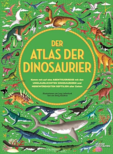 Der Atlas der Dinosaurier: Komm mit auf eine Abenteuerreise mit den unglaublichsten Dinosauriern und merkwürdigsten Reptilien aller Zeiten