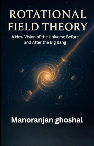 Rotational Field Theory: A New Vision of the Universe Before and After the Big Bang Rotational Field Theory: A New Vision of the Universe Before and After the Big Bang von Independently published