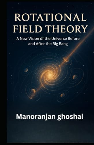 Rotational Field Theory: A New Vision of the Universe Before and After the Big Bang Rotational Field Theory: A New Vision of the Universe Before and After the Big Bang von Independently published