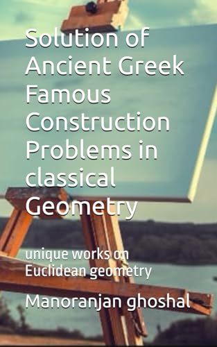 Solution of Ancient Greek Famous Construction Problems in classical Geometry: unique works on Euclidean geometry (mathematics, Band 4) Solution of Ancient Greek Famous Construction Problems in classical Geometry: unique works on Euclidean geometry (mathematics, Band 4) von Independently published