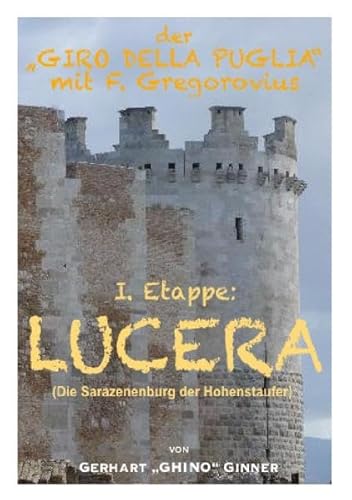Der "GIRO DELLA PUGLIA" mit Ferdinand Gregorovius / der "GIRO DELLA PUGLIA" mit F.Gregorovius II.: I. Etappe: LUCERA (Die Sarazenenburg der Hohenstaufen)