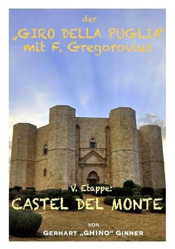 Der "GIRO DELLA PUGLIA" mit Ferdinand Gregorovius / der "GIRO DELLA PUGLIA" mit F.Gregorovius VI.: V. Etappe: CASTEL DEL MONTE Der "GIRO DELLA PUGLIA" mit Ferdinand Gregorovius / der "GIRO DELLA PUGLIA" mit F.Gregorovius VI.: V. Etappe: CASTEL DEL MONTE
