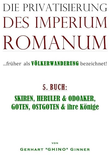 Die Privatisierung des Imperium Romanum / die Privatisierung des Imperium Romanum V.: SKIREN, HERULER & ODOAKER, GOTEN, OSTGOTEN & ihre Könige Die Privatisierung des Imperium Romanum / die Privatisierung des Imperium Romanum V.: SKIREN, HERULER & ODOAKER, GOTEN, OSTGOTEN & ihre Könige von epubli